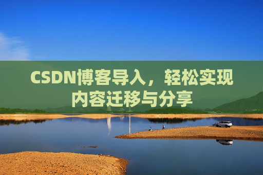 CSDN博客导入，轻松实现内容迁移与分享