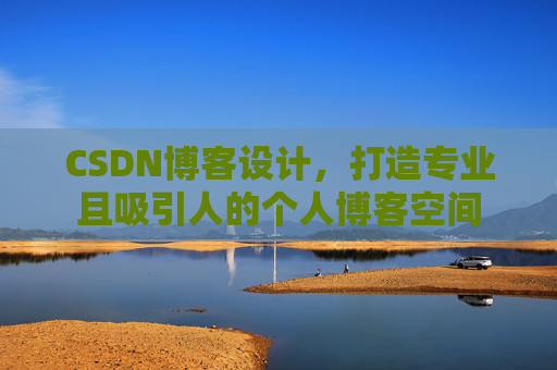 CSDN博客设计，打造专业且吸引人的个人博客空间